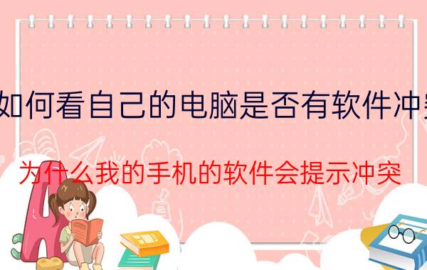 如何看自己的电脑是否有软件冲突 为什么我的手机的软件会提示冲突？